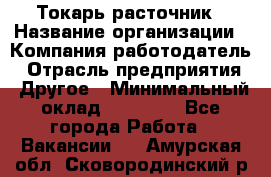 Токарь-расточник › Название организации ­ Компания-работодатель › Отрасль предприятия ­ Другое › Минимальный оклад ­ 30 000 - Все города Работа » Вакансии   . Амурская обл.,Сковородинский р-н